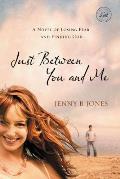 Just Between You & Me A Novel of Losing Fear & Finding God