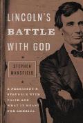 Lincolns Battle with God A Presidents Struggle with Faith & What It Meant for America