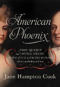 American Phoenix John Quincy & Louisa Adams the War of 1812 & the Exile That Saved American Independence