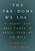 The Freedoms We Lost: Consent and Resistance in Revolutionary America