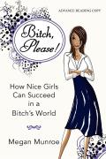Bitch? Please!: How Nice Girls Can Succeed in a Bitch's World
