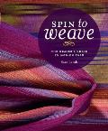 Spin to Weave The Weavers Guide to Making Yarn