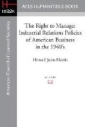 The Right to Manage: Industrial Relations Policies of American Business in the 1940's