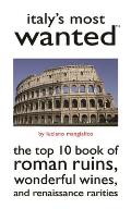 Italy's Most Wanted: The Top 10 Book of Roman Ruins, Wonderful Wines, and Renaissance Rarities