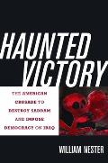 Haunted Victory: The American Crusade to Destroy Saddam and Impose Democracy on Iraq