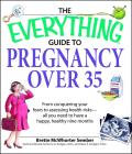 The Everything Guide to Pregnancy Over 35: From Conquering Your Fears to Assessing Health Risks--All You Need to Have a Happy, Healthy Nine Months