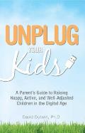 Unplug Your Kids A Parents Guide to Raising Happy Active & Well Adjusted Children in the Digital Age