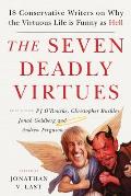 Seven Deadly Virtues Eighteen Conservative Writers Walk Into a Bar & Find That the Virtuous Life Is Funny as Hell