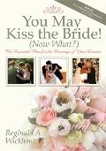 You May Kiss the Bride! (Now What?): The Essential Plan for the Marriage of Your Dreams