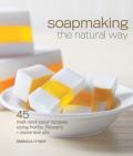 Soapmaking the Natural Way 45 Melt & Pour Recipes Using Herbs Flowers & Essential Oils