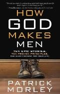 How God Makes Men Ten Epic Stories Ten Proven Principles One Huge Promise for Your Life
