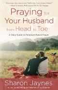 Praying for Your Husband from Head to Toe: A Daily Guide to Scripture-Based Prayer