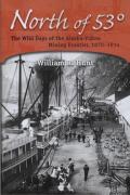 North of 53?: The Wild Days of the Alaska-Yukon Mining Frontier, 1870-1914