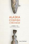 Alaska Codfish Chronicle: A History of the Pacific Cod Fishery in Alaska
