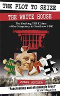Plot to Seize the White House The Shocking True Story of the Conspiracy to Overthrow FDR