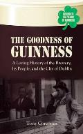 Goodness of Guinness A Loving History of the Brewery Its People & the City of Dublin