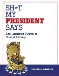 Sh*t My President Says: The Illustrated Tweets of Donald J Trump