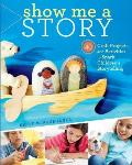 Show Me a Story 40 Craft Projects & Activities to Spark Childrens Storytelling