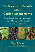 Regenerative Growers Guide to Garden Amendments Using Locally Sourced Materials to Make Mineral & Biological Extracts & Ferments
