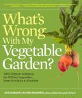 Whats Wrong with My Vegetable Garden 100% Organic Solutions for All Your Vegetables from Artichoke to Zucchini