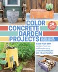 Color Concrete Garden Projects Make Your Own Planters Furniture & Fire Pits Using Creative Techniques & Vibrant Finishes