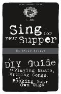 Sing for Your Supper: A DIY Guide to Playing Music, Writing Songs, and Booking Your Own Gigs