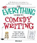 Everything Guide to Comedy Writing From Stand Up to Sketch All You Need to Succeed in the World of Comedy