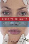 Dying to Be Young A Cosmetic Nightmare a Spiritual Awakening