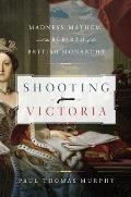 Shooting Victoria Madness Mayhem & the Rebirth of the British Monarchy