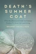 Deaths Summer Coat What the History of Death & Dying Teaches Us about Life & Living