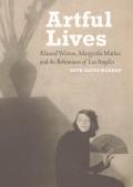 Artful Lives Edward Weston Margrethe Mather & the Bohemians of Los Angeles