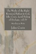 The Works of the Right Reverend Father in God, John Cosin, Lord Bishop of Durham. vol. IV