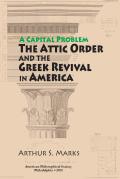 Capital Problem: The Attic Order and the Greek Revival in America Transactions, American Philosophical Society (Vol. 103, Part 5)