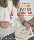 Fabric - Paper - Thread: 26 Projects to Sew & Embellish - 25 Embroidery Stitches