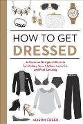 How to Get Dressed A Costume Designers Secrets for Making Your Clothes Look Fit & Feel Amazing