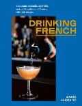 Drinking French The Iconic Cocktails Aperitifs & Cafe Traditions of France with 160 Recipes