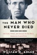 Man Who Never Died The Life Times & Legacy of Joe Hill American Labor Icon