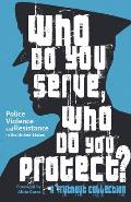 Who Do You Serve Who Do You Protect Police Violence & Resistance in the United States