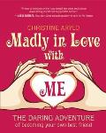 Madly in Love with ME The Daring Adventure of Becoming Your Own Best Friend
