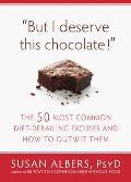But I Deserve This Chocolate Outsmarting the 50 Most Common Diet Derailing Excuses