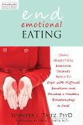 End Emotional Eating Using Dialectical Behavior Therapy Skills to Cope with Difficult Emotions & Develop a Healthy Relationship to Food