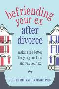 Befriending Your Ex After Divorce Making Life Better for You Your Kids & Yes Your Ex