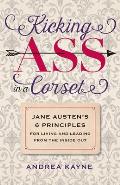 Kicking Ass in a Corset Jane Austens 6 Principles for Living & Leading from the Inside Out