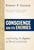 Conscience & Its Enemies Confronting the Dogmas of Our Age