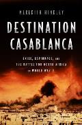 Destination Casablanca Exile Espionage & the Battle for North Africa in World War II