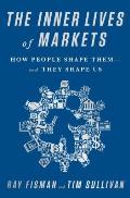 Inner Lives of Markets How People Shape Them & They Shape Us