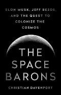 Space Barons Elon Musk Jeff Bezos & the Quest to Colonize the Cosmos