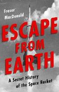 Escape from Earth A Secret History of the Space Rocket