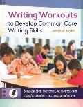 Writing Workouts to Develop Common Core Writing Skills: Step-By-Step Exercises, Activities, and Tips for Student Success, Grades 2-6
