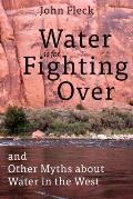 Water is for Fighting Over & Other Myths About Water in the West